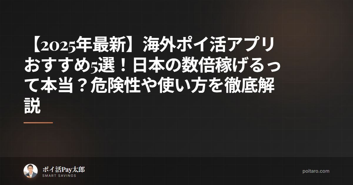 【2025年最新】海外ポイ活アプリおすすめ5選！日本の数倍稼げるって本当？危険性や使い方を徹底解説