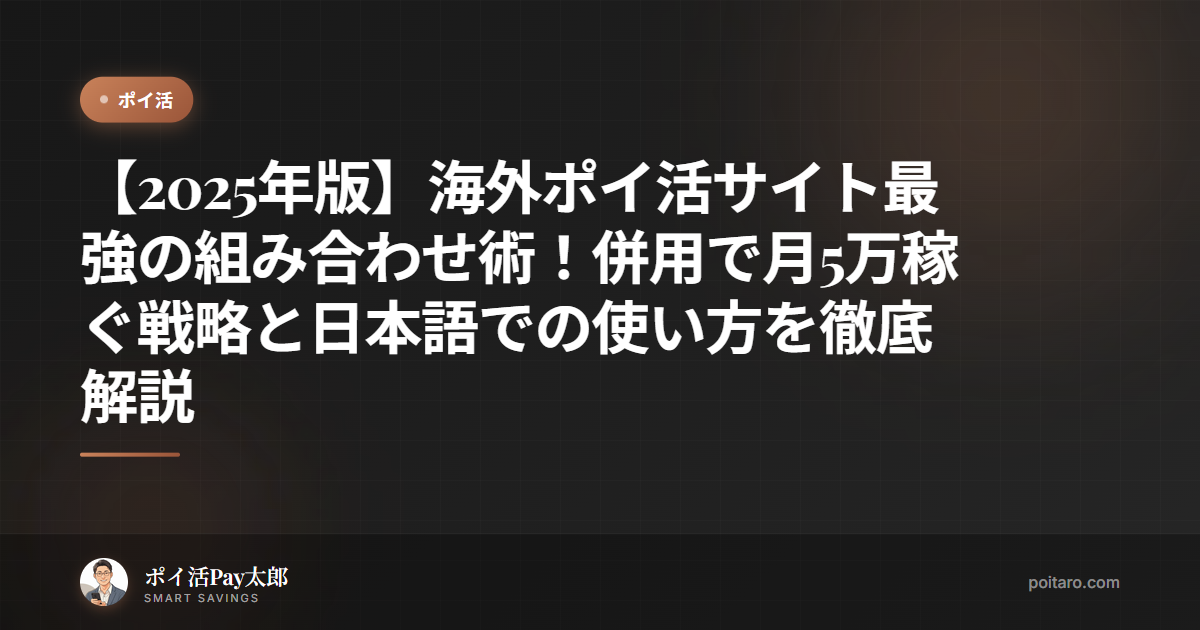 【2025年版】海外ポイ活サイト最強の組み合わせ術！併用で月5万稼ぐ戦略と日本語での使い方を徹底解説