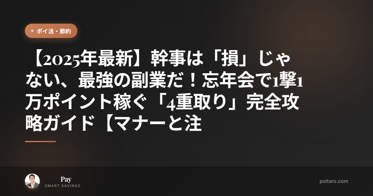 【2025年最新】幹事は「損」じゃない、最強の副業だ！忘年会で1撃1万ポイント稼ぐ「4重取り」完全攻略ガイド【マナーと注意点も】