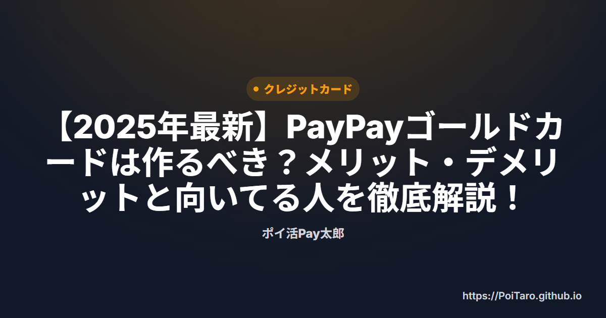 【2025年最新】PayPayゴールドカードは作るべき？メリット・デメリットと向いてる人を徹底解説！