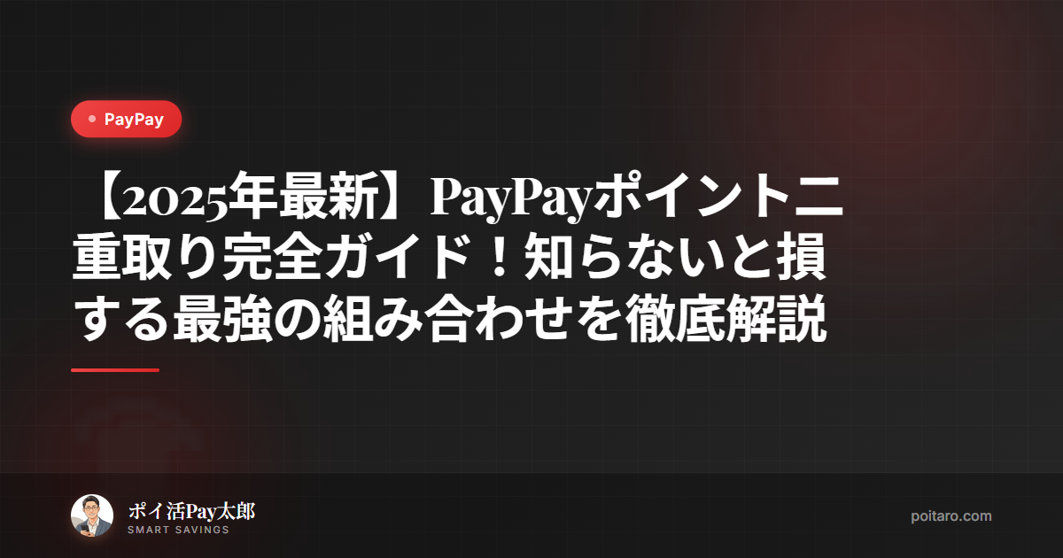 【2025年最新】PayPayポイント二重取り完全ガイド！知らないと損する最強の組み合わせを徹底解説