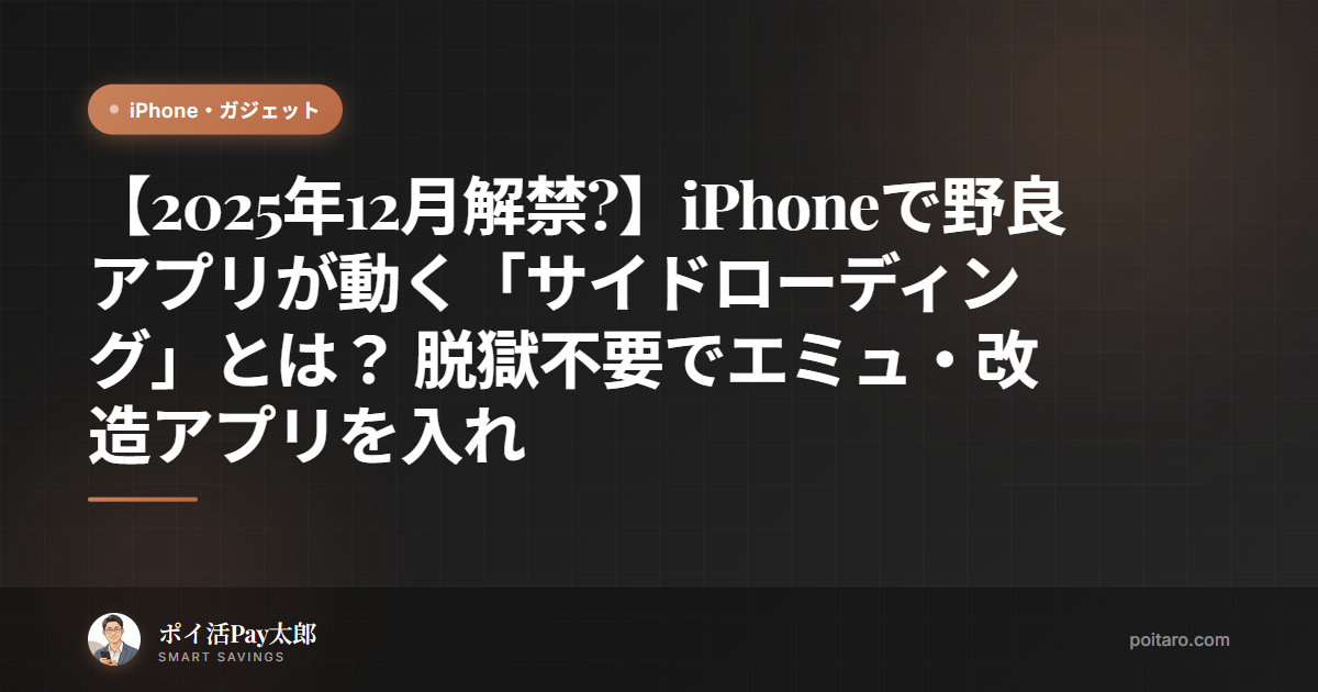 【2025年12月解禁?】iPhoneで野良アプリが動く「サイドローディング」とは？ 脱獄不要でエミュ・改造アプリを入れる準備とリスク解説