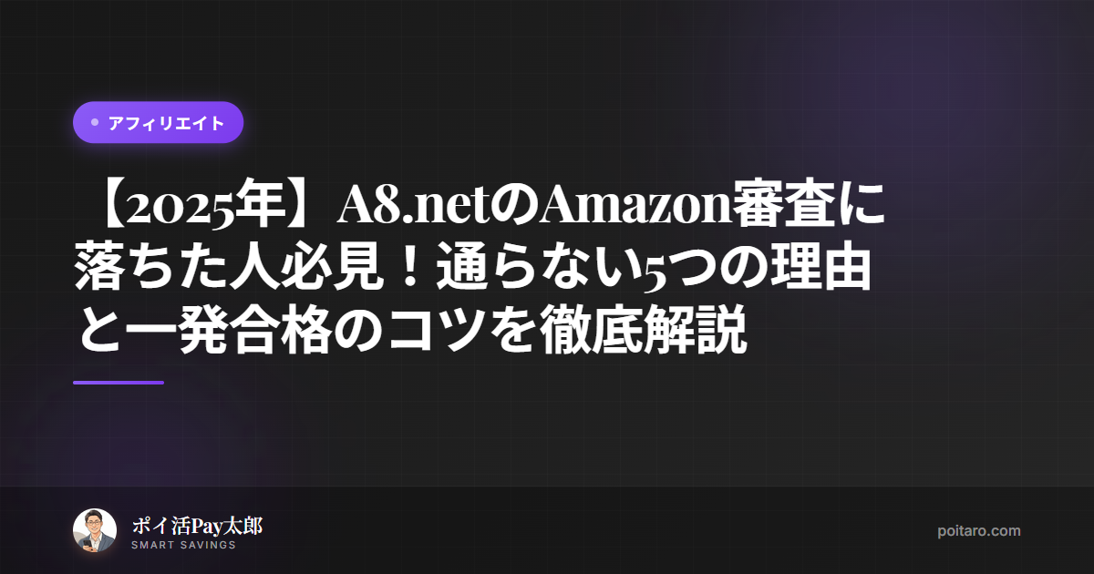 【2025年】A8.netのAmazon審査に落ちた人必見！通らない5つの理由と一発合格のコツを徹底解説
