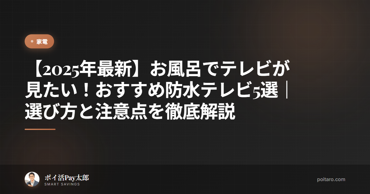 【2025年最新】お風呂でテレビが見たい！おすすめ防水テレビ5選｜選び方と注意点を徹底解説