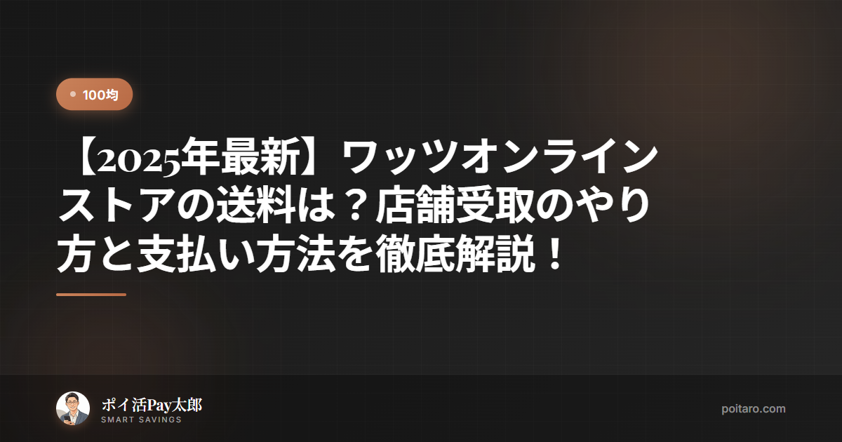 【2025年最新】ワッツオンラインストアの送料は？店舗受取のやり方と支払い方法を徹底解説！